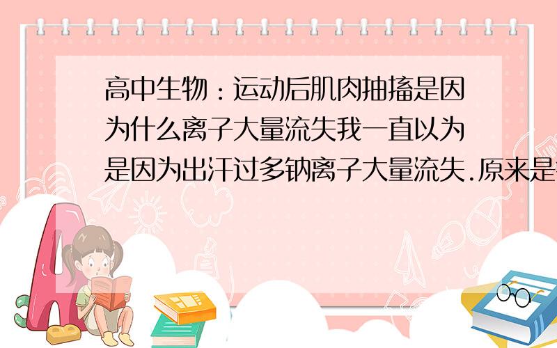 高中生物：运动后肌肉抽搐是因为什么离子大量流失我一直以为是因为出汗过多钠离子大量流失.原来是钙离子.可是钙离子大量流失为什么要喝淡盐水呢?淡盐水不是补钠么..?如果体内的钠离