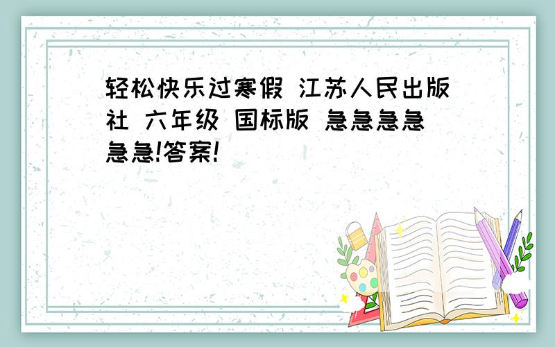 轻松快乐过寒假 江苏人民出版社 六年级 国标版 急急急急急急!答案!