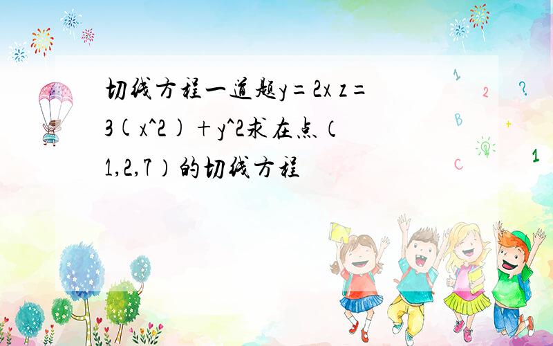 切线方程一道题y=2x z=3(x^2)+y^2求在点（1,2,7）的切线方程