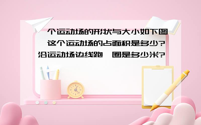 一个运动场的形状与大小如下图,这个运动场的占面积是多少?沿运动场边线跑一圈是多少米?