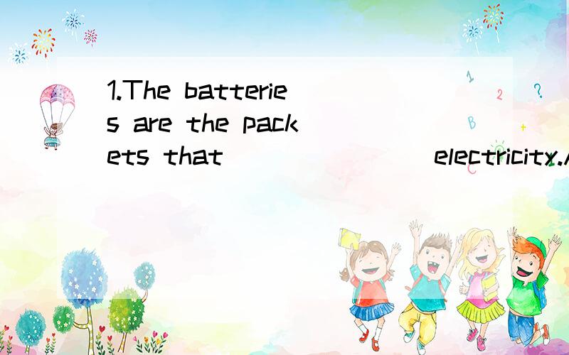 1.The batteries are the packets that________electricity.A.contains B.contain C.cable D.wire2.Schools _______allow students at least one hour a day for sports.A.would B.might C.should D.could