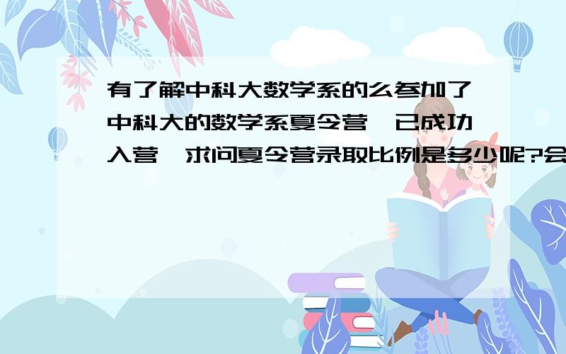 有了解中科大数学系的么参加了中科大的数学系夏令营,已成功入营,求问夏令营录取比例是多少呢?会有什么活动呢?需要准备些什么?