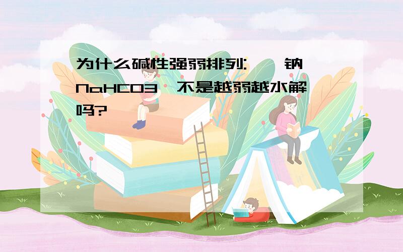 为什么碱性强弱排列:苯酚钠>NaHCO3,不是越弱越水解吗?