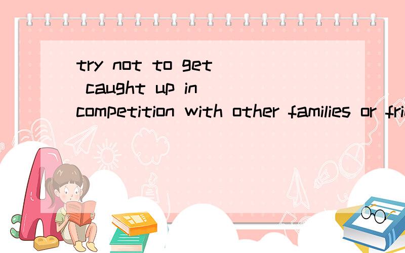 try not to get caught up in competition with other families or friends这里get caught up 是什么意思