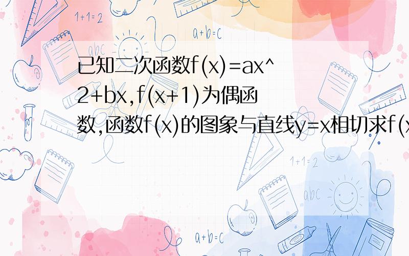 已知二次函数f(x)=ax^2+bx,f(x+1)为偶函数,函数f(x)的图象与直线y=x相切求f(x)的解析式.