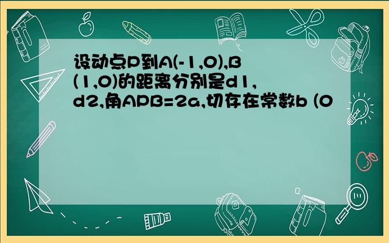 设动点P到A(-1,0),B(1,0)的距离分别是d1,d2,角APB=2a,切存在常数b (0