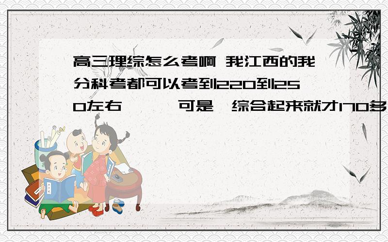 高三理综怎么考啊 我江西的我分科考都可以考到220到250左右      可是一综合起来就才170多不知道怎么搞的，要按什么顺序来做试卷才好啊还有这样才能提高理综成绩啊