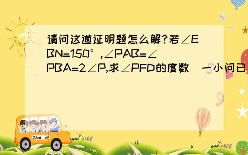 请问这道证明题怎么解?若∠EBN=150°,∠PAB=∠PBA=2∠P,求∠PFD的度数（一小问已证BE//DF）