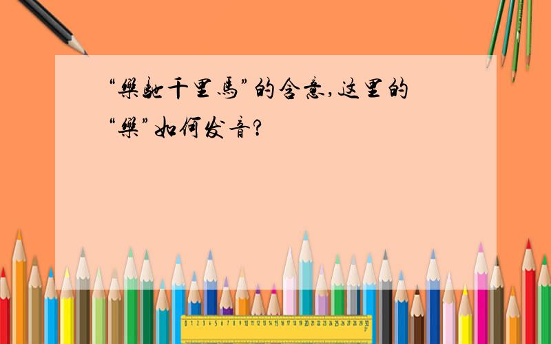 “乐驰千里马”的含意,这里的“乐”如何发音?