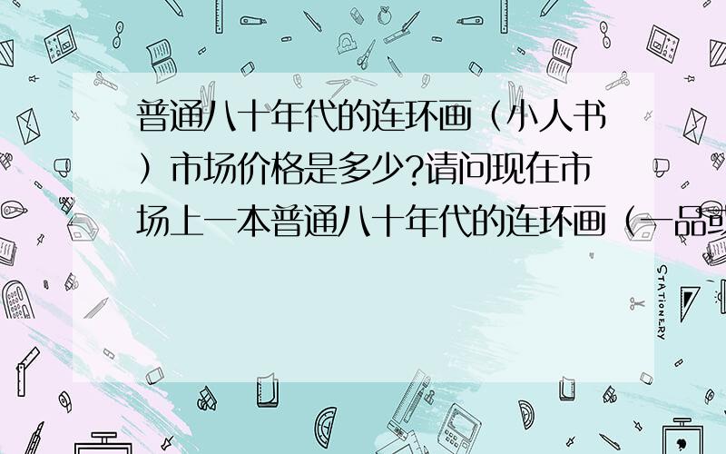 普通八十年代的连环画（小人书）市场价格是多少?请问现在市场上一本普通八十年代的连环画（一品或二品）价格是多少?