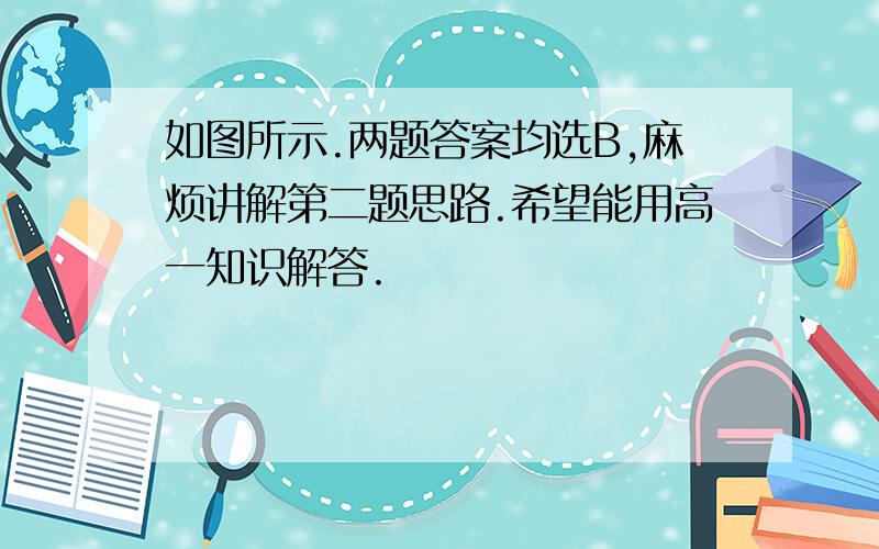 如图所示.两题答案均选B,麻烦讲解第二题思路.希望能用高一知识解答.