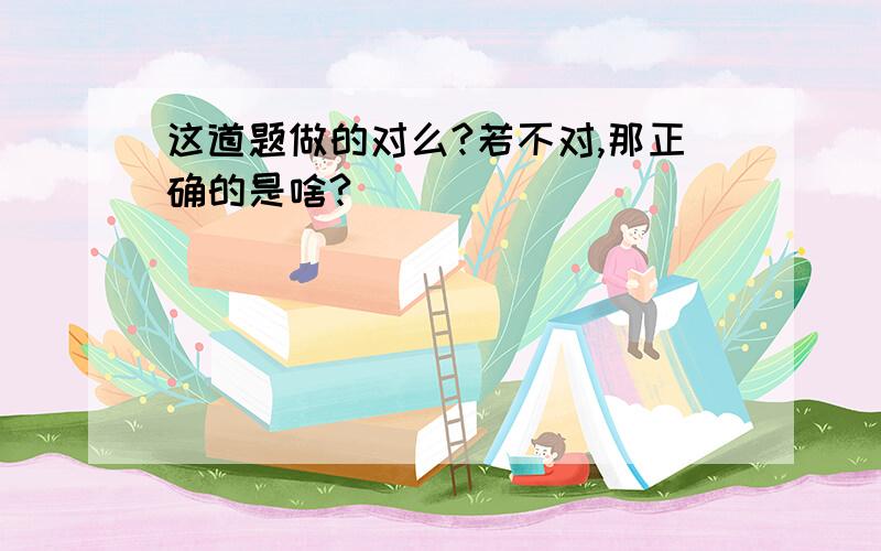 这道题做的对么?若不对,那正确的是啥?