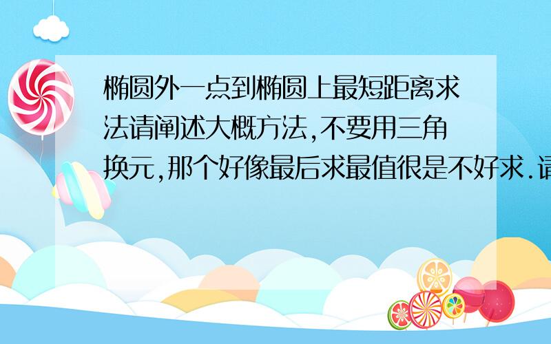 椭圆外一点到椭圆上最短距离求法请阐述大概方法,不要用三角换元,那个好像最后求最值很是不好求.请问有没有其他方法,比如从导数之内的入手,或者有其他的高科技方法