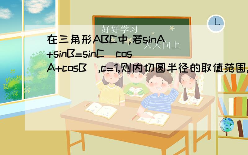 在三角形ABC中,若sinA+sinB=sinC(cosA+cosB),c=1,则内切圆半径的取值范围,