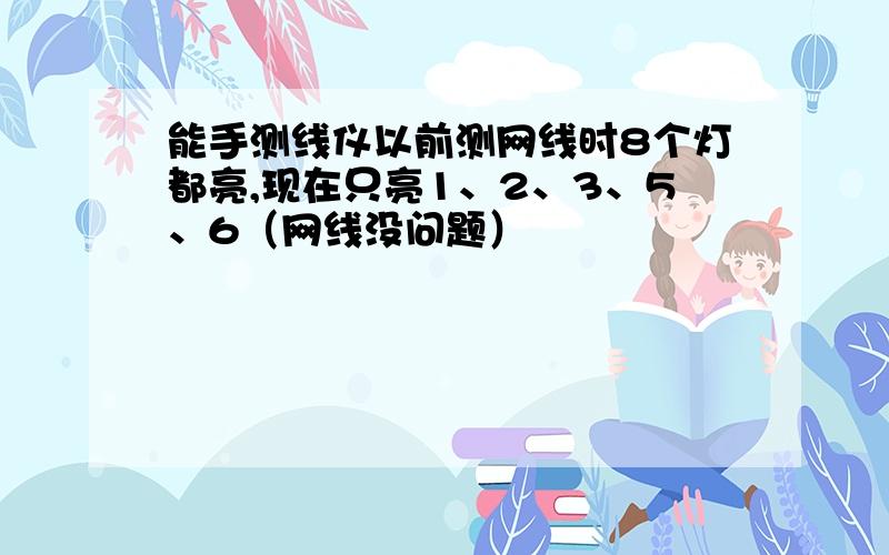 能手测线仪以前测网线时8个灯都亮,现在只亮1、2、3、5、6（网线没问题）