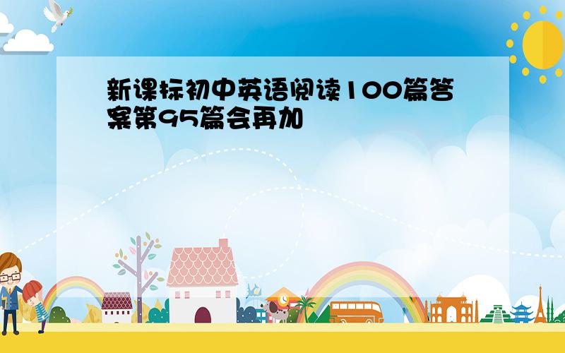 新课标初中英语阅读100篇答案第95篇会再加