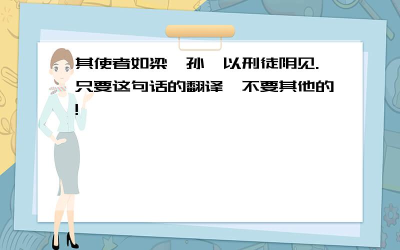 其使者如梁,孙膑以刑徒阴见.只要这句话的翻译,不要其他的!