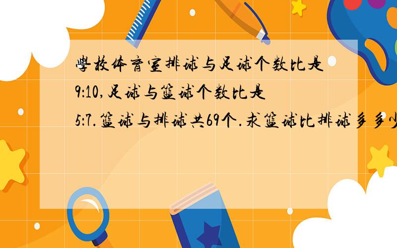 学校体育室排球与足球个数比是9：10,足球与篮球个数比是5：7.篮球与排球共69个.求篮球比排球多多少个?