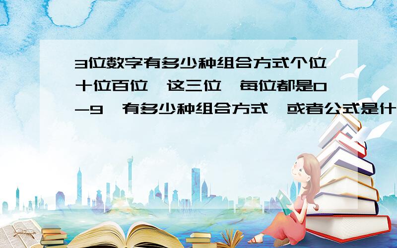 3位数字有多少种组合方式个位十位百位,这三位,每位都是0-9,有多少种组合方式,或者公式是什么