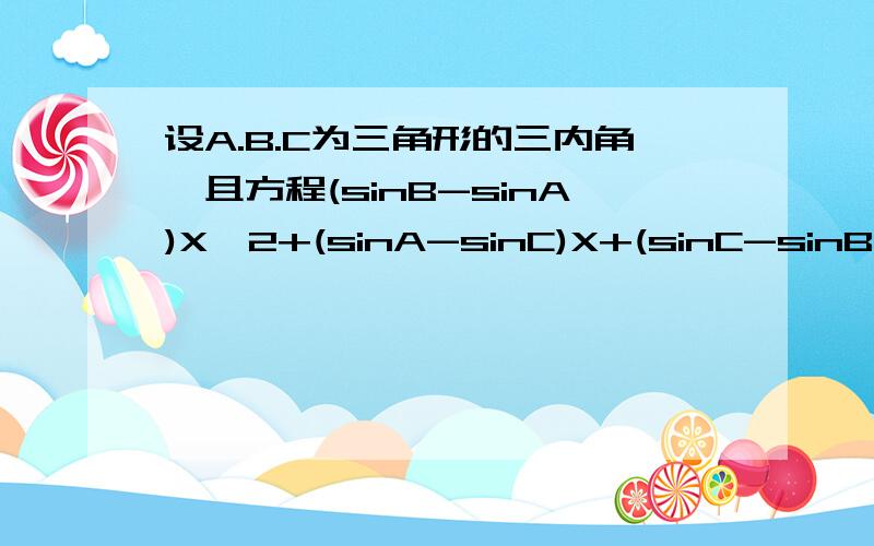 设A.B.C为三角形的三内角,且方程(sinB-sinA)X^2+(sinA-sinC)X+(sinC-sinB)=0有等根,那么角B感激