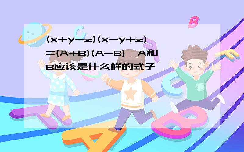 (x+y-z)(x-y+z)=(A+B)(A-B),A和B应该是什么样的式子