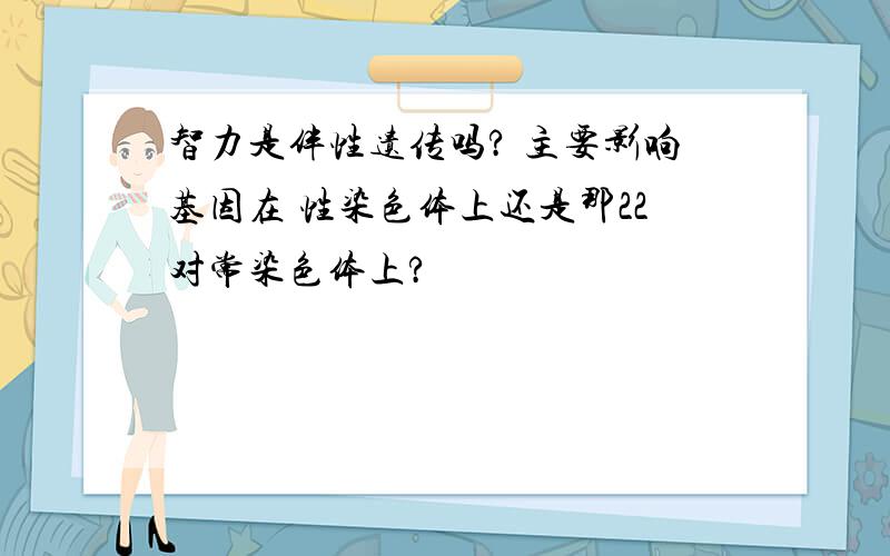 智力是伴性遗传吗? 主要影响基因在 性染色体上还是那22对常染色体上?