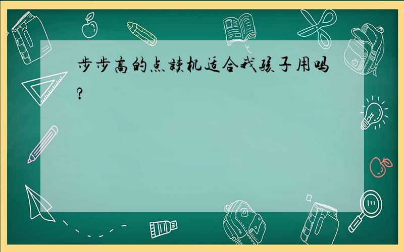 步步高的点读机适合我孩子用吗?