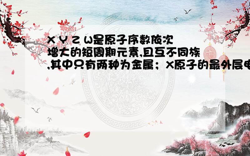 X Y Z W是原子序数依次增大的短周期元素,且互不同族,其中只有两种为金属；X原子的最外层电子数与次外层相等；X与W ,Y与Z这两对原子的最外层电子数之和均为9.单质Y和W都可与浓的NaOH溶液反