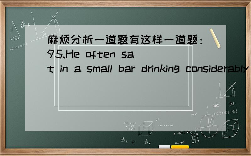 麻烦分析一道题有这样一道题：95.He often sat in a small bar drinking considerably more than _____.A.he was in good health B.his health was good C.his good health was D.was good for his health 说明原因,不要只说是A、B、C还是D.