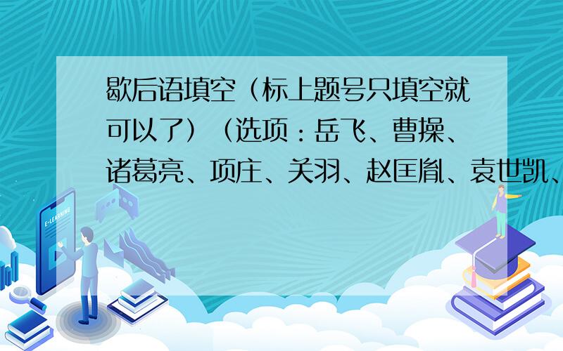 歇后语填空（标上题号只填空就可以了）（选项：岳飞、曹操、诸葛亮、项庄、关羽、赵匡胤、袁世凯、刘备、黄盖、周瑜）1.（ ）败走华容道——不出所料2.（ ）当皇帝——短命3.（ ）舞