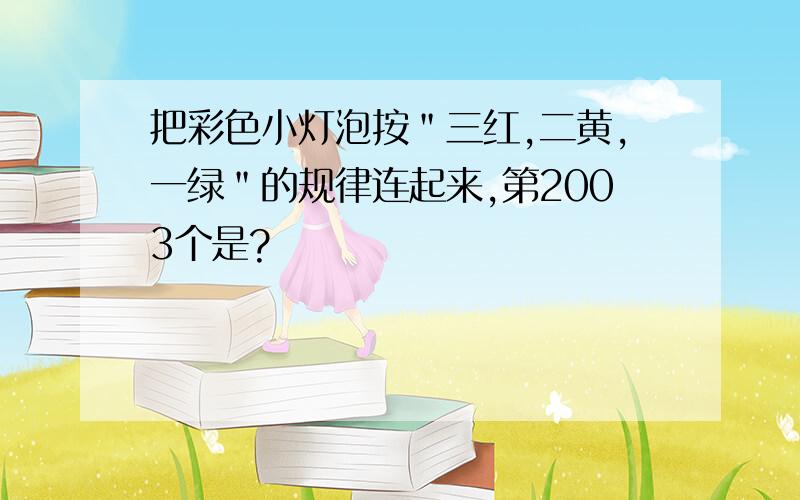 把彩色小灯泡按＂三红,二黄,一绿＂的规律连起来,第2003个是?