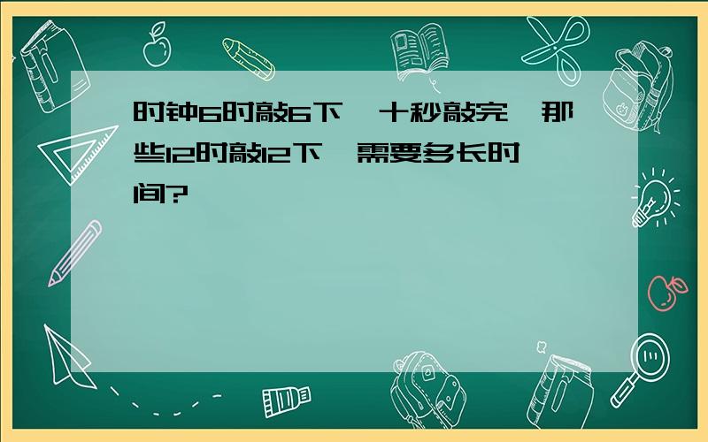 时钟6时敲6下,十秒敲完,那些12时敲12下,需要多长时间?