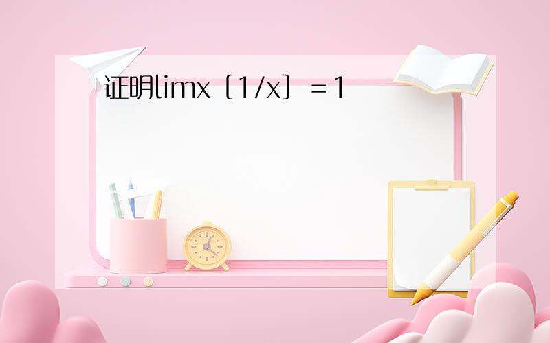 证明limx［1/x］＝1