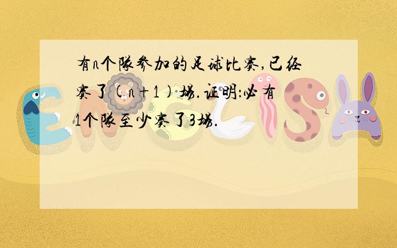 有n个队参加的足球比赛,已经赛了(n+1)场.证明：必有1个队至少赛了3场.