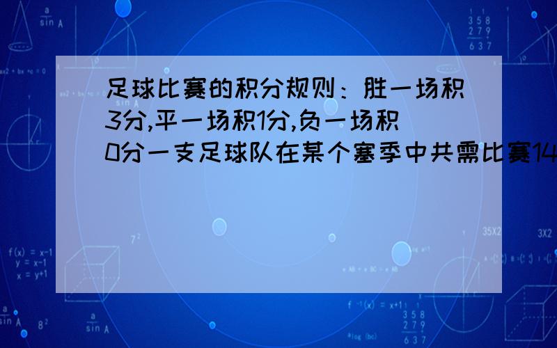 足球比赛的积分规则：胜一场积3分,平一场积1分,负一场积0分一支足球队在某个塞季中共需比赛14场,现已比赛了8场,负了1场,积17分.比赛了8场,负了1场,积17分（1）前8场比赛中,这支球队共胜了