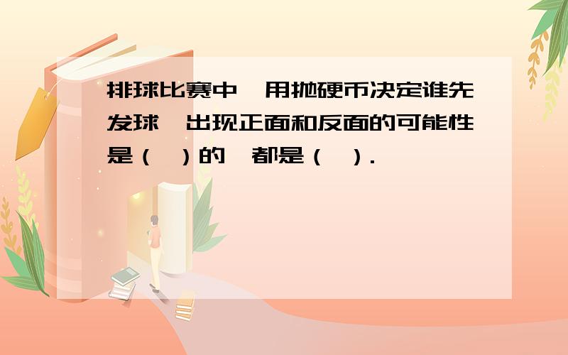 排球比赛中,用抛硬币决定谁先发球,出现正面和反面的可能性是（ ）的,都是（ ）.