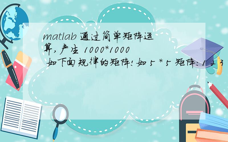 matlab 通过简单矩阵运算,产生 1000*1000 如下面规律的矩阵!如 5 * 5 矩阵:1 2 3 4 52 3 4 5 63 4 5 6 74 5 6 7 85 6 7 8 9