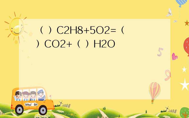 （ ）C2H8+5O2=（ ）CO2+（ ）H2O