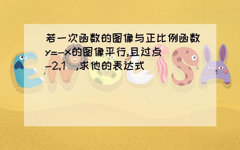 若一次函数的图像与正比例函数y=-x的图像平行,且过点(-2,1),求他的表达式