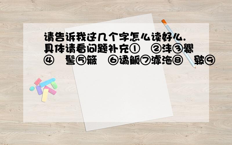 请告诉我这几个字怎么读好么.具体请看问题补充①囧②沣③爨④髴髻⑤簸籭⑥谲觚⑦滹沲⑧皵皲⑨龘