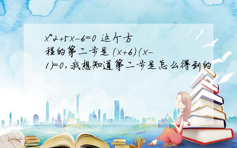 x^2+5x-6=0 这个方程的第二步是(x+6)(x-1)=0,我想知道第二步是怎么得到的