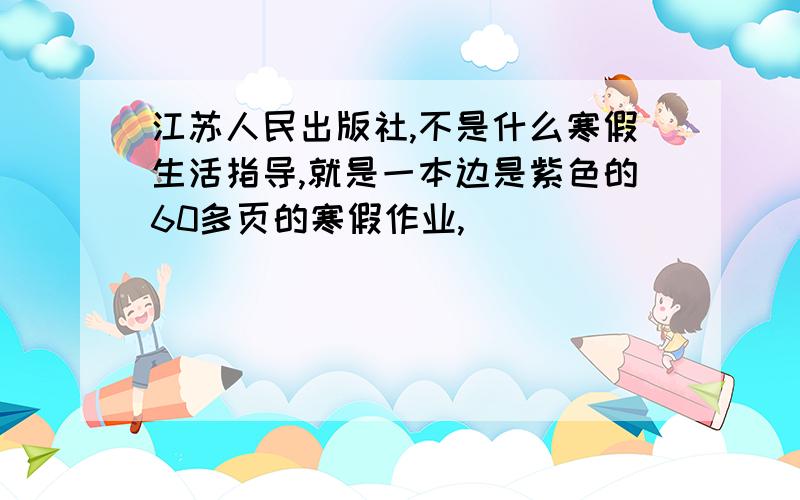 江苏人民出版社,不是什么寒假生活指导,就是一本边是紫色的60多页的寒假作业,