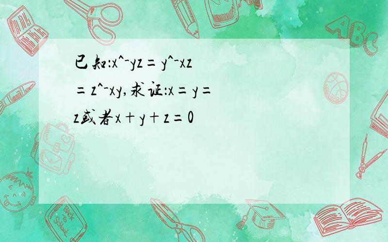 已知：x^-yz=y^-xz=z^-xy,求证：x=y=z或者x+y+z=0