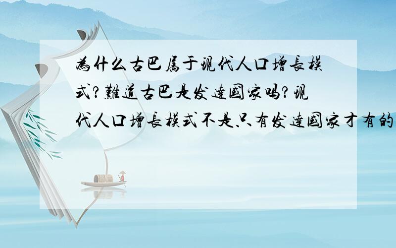 为什么古巴属于现代人口增长模式?难道古巴是发达国家吗?现代人口增长模式不是只有发达国家才有的吗?