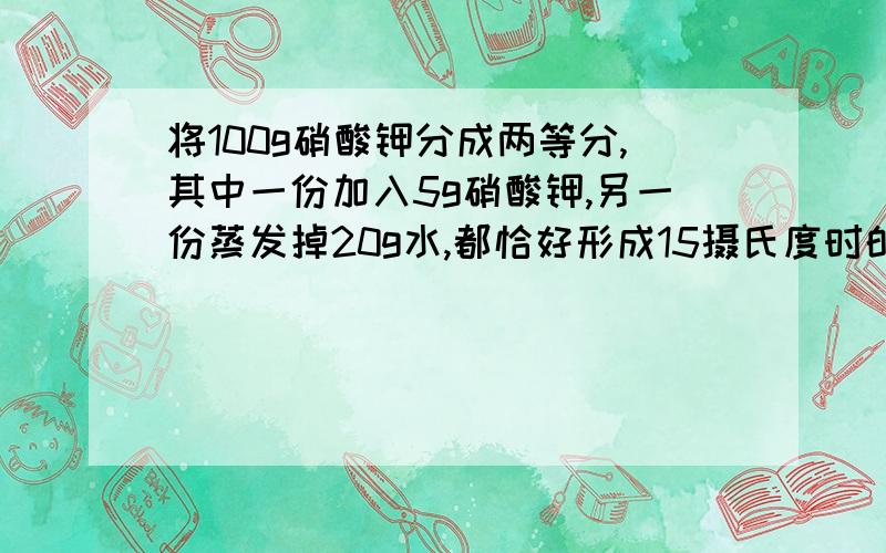 将100g硝酸钾分成两等分,其中一份加入5g硝酸钾,另一份蒸发掉20g水,都恰好形成15摄氏度时的饱和溶液,则原溶液中硝酸钾的质量分数为?