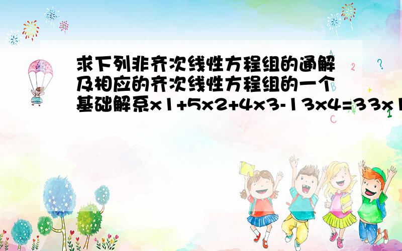 求下列非齐次线性方程组的通解及相应的齐次线性方程组的一个基础解系x1+5x2+4x3-13x4=33x1-x2+2x3+5x4=22x1+2x2+3x3-2x4=1