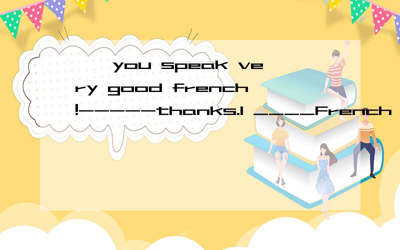 ——you speak very good french!-----thanks.I ____French for 4 years.a.studied b.had studied感觉应该选B,因为for 4 years是延续性的,并且法语说得好 是过去对现在的影响可是为什么选A呢?C、D我自己判断出来是错的