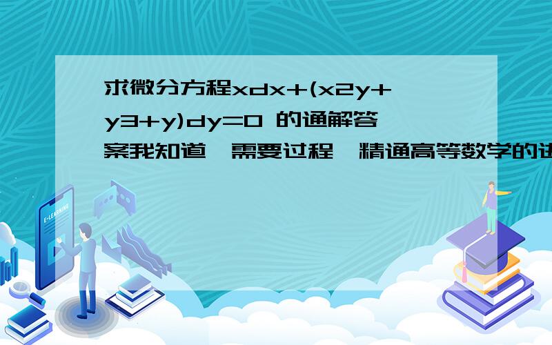 求微分方程xdx+(x2y+y3+y)dy=0 的通解答案我知道,需要过程,精通高等数学的进；数字表示几次方.对了追加20分