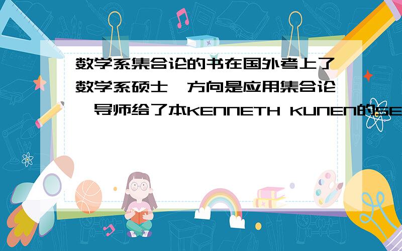 数学系集合论的书在国外考上了数学系硕士,方向是应用集合论,导师给了本KENNETH KUNEN的SET THEORY,但是是全英文的,刚接触集合论就看全英文的书非常吃力.有没有中文的比较好的集合论书籍推荐