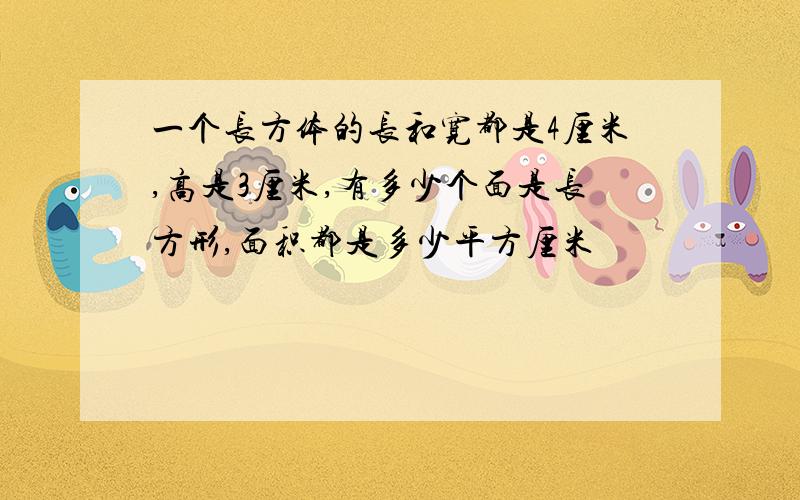 一个长方体的长和宽都是4厘米,高是3厘米,有多少个面是长方形,面积都是多少平方厘米